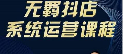 无羁《抖店无货源系统运营课》专业实操抖店老师教你如何操作抖店
