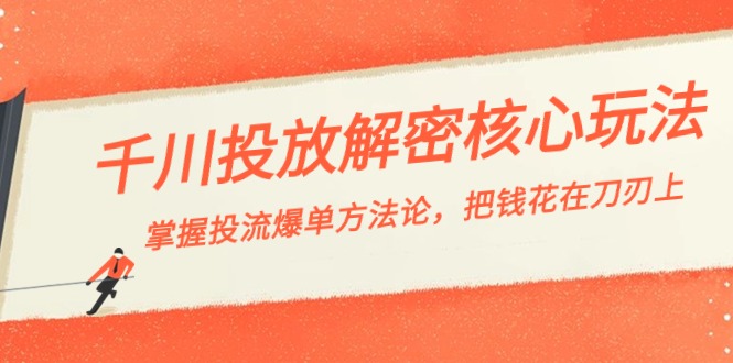 千川投流-解密核心玩法,掌握投流 爆单方法论,把钱花在刀刃上