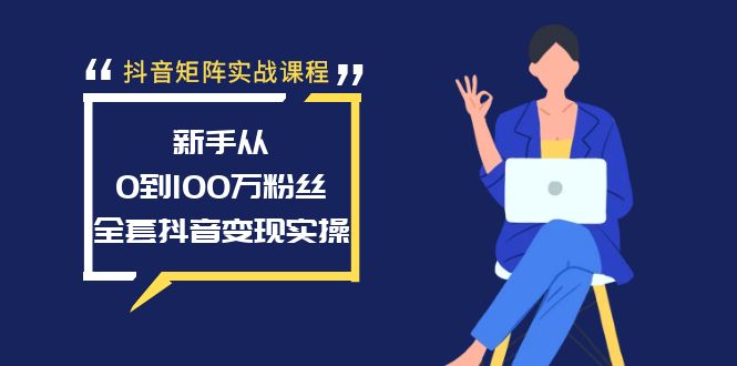 抖音矩阵实战课程:新手从0到100万粉丝,全套抖音变现实操