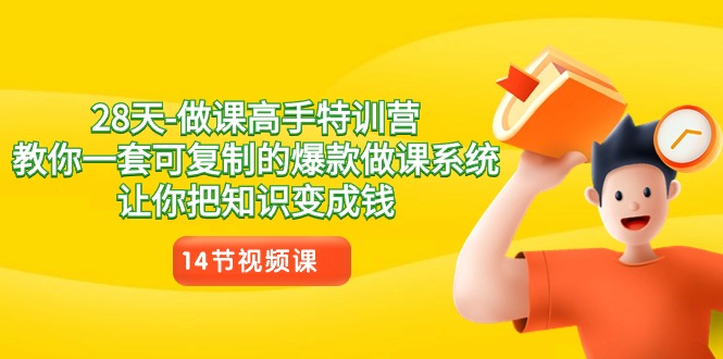28天-做课高手特训营,教你一套可复制的爆款做课系统,让你把知识变成钱