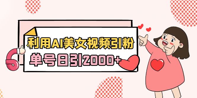 利用AI美女视频引粉,单号日引2000+,新手也能干(教程+软件)