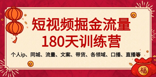 短视频-掘金流量180天训练营,个人ip、同城、流量、文案、带货、各领域…