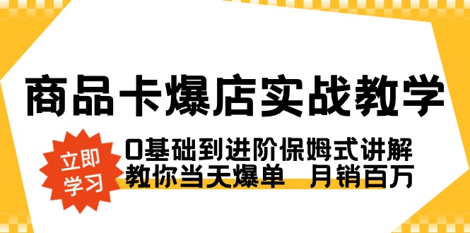 抖店商品卡·爆店实战教学,0基础到进阶保姆式讲解,教你当天爆单  月销百万