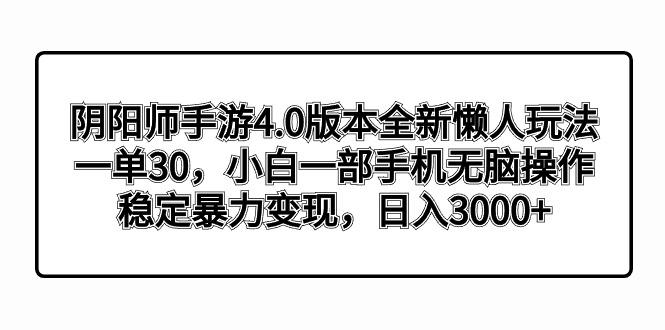 阴阳师手游4.0版本全新懒人玩法,一单30,小白一部手机无脑操作,稳定暴力变现,日入3000+