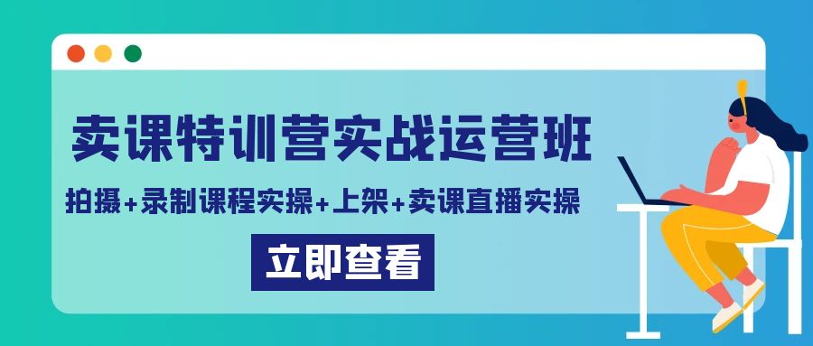 卖课特训营实战运营班:拍摄+录制课程实操+上架课程+卖课直播实操