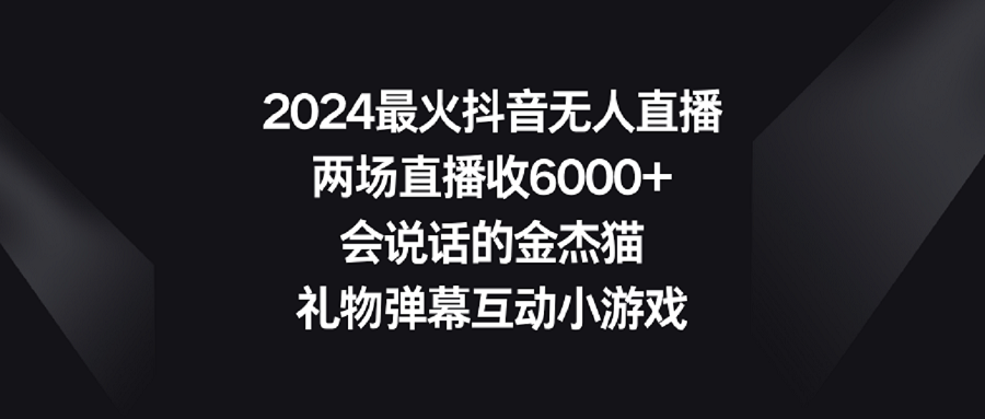 2024最火抖音无人直播,两场直播收6000+会说话的金杰猫 礼物弹幕互动小游戏