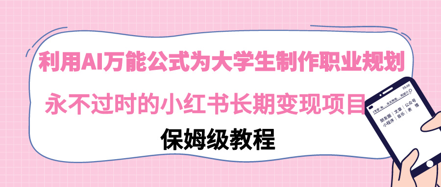利用AI万能公式为大学生制作职业规划,永不过时的小红书长期变现项目