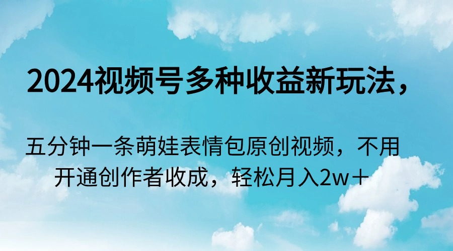 2024视频号多种收益新玩法,五分钟一条萌娃表情包原创视频,不用开通创作者分成计划