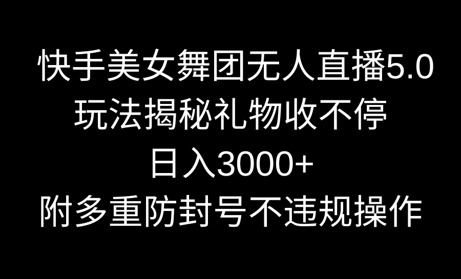 快手美女舞团无人直播5.0玩法揭秘,礼物收不停,日入3000+,内附多重防封号不违规操作