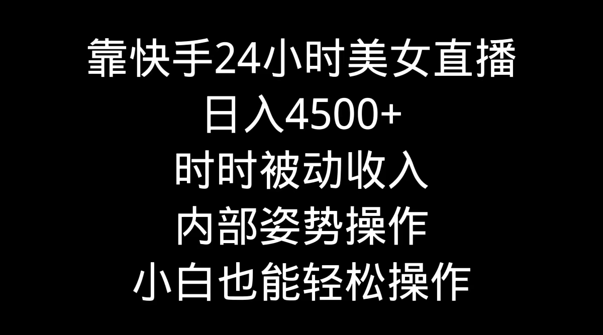 靠快手美女24小时直播,日入4500+,时时被动收入,内部姿势操作,小白也能轻松操作