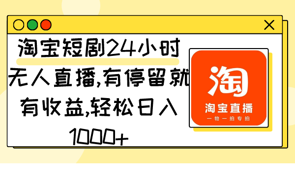 淘宝短剧24小时无人直播,有停留就有收益,轻松日入1000+
