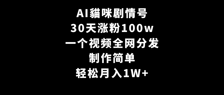 AI猫咪剧情号,30天涨粉100w,制作简单,一个视频全网分发,轻松月入1W+