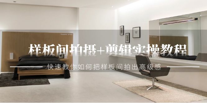 样板间拍摄+剪辑实操教程,快速教你如何把样板间拍出高级感(51节课)