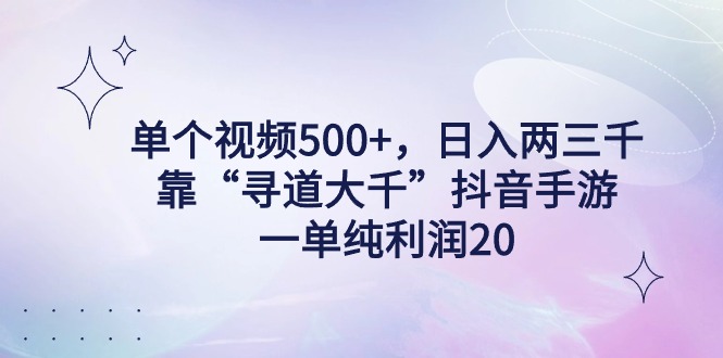 单个视频500+,日入两三千轻轻松松,靠“寻道大千”抖音手游,一单纯利20