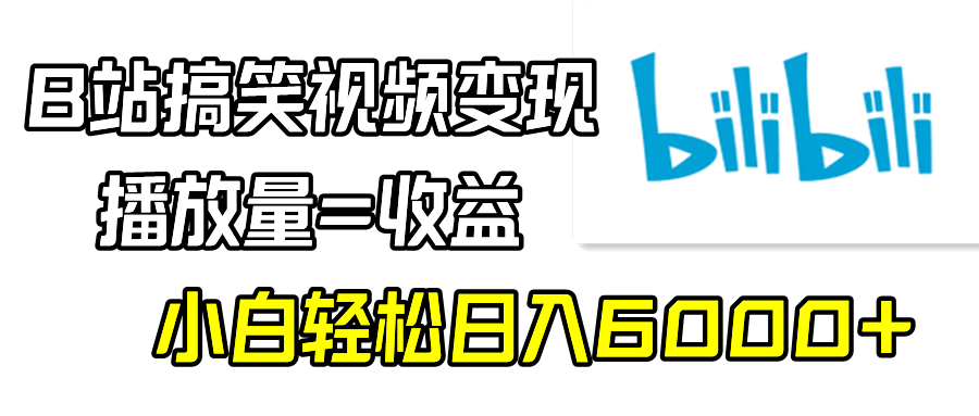 B站搞笑视频变现,播放量=收益,小白轻松日入6000+