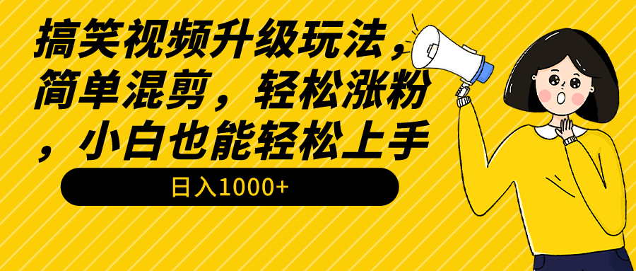 搞笑视频升级玩法,简单混剪,轻松涨粉,小白也能上手,日入1000+教程+素材