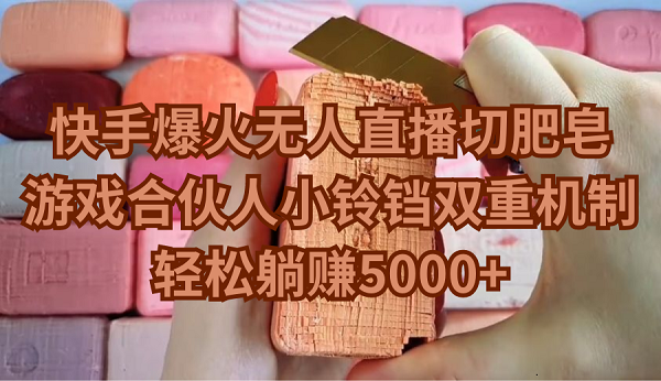 快手爆火无人直播切肥皂,游戏合伙人小铃铛双重机制,轻松躺赚5000+