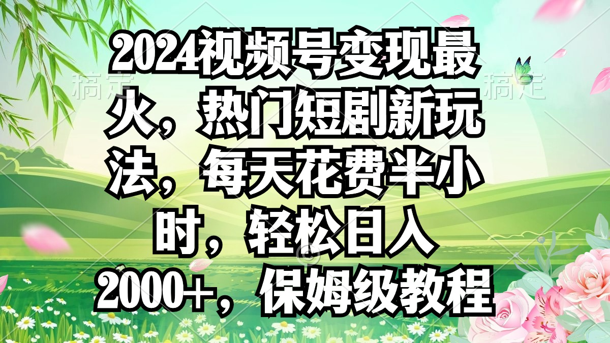 2024视频号变现最火,热门短剧新玩法,每天花费半小时,轻松日入2000+,…