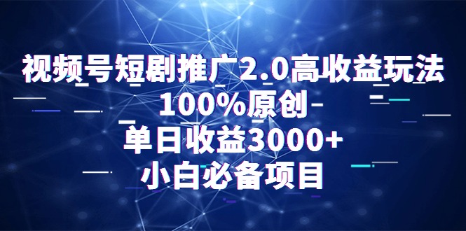 视频号短剧推广2.0高收益玩法,100%原创,单日收益3000+,小白必备项目