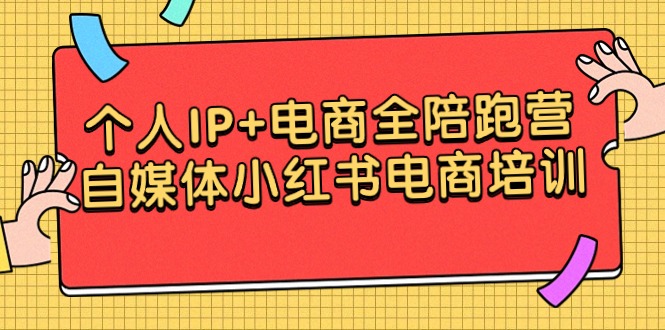 个人IP+电商全陪跑营,自媒体小红书电商培训
