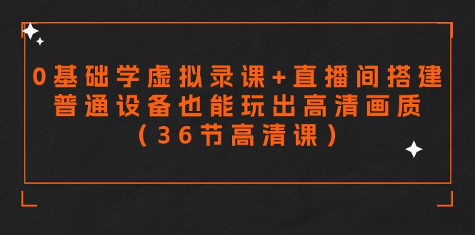 零基础学虚拟录课+直播间搭建,普通设备也能玩出高清画质(36节高清课)