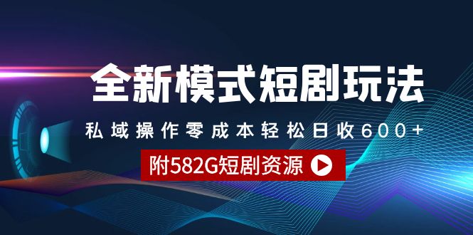 全新模式短剧玩法–私域操作零成本轻松日收600+(附582G短剧资源)