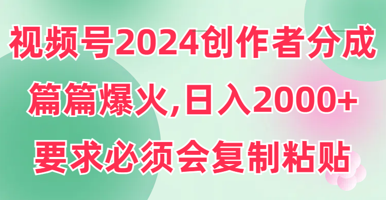 视频号2024创作者分成,片片爆火,要求必须会复制粘贴,日入2000+