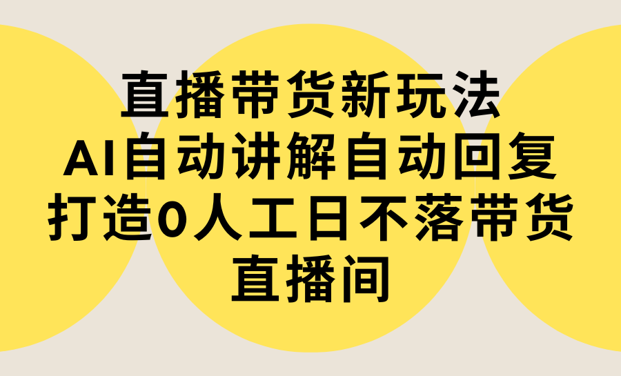 直播带货新玩法,AI自动讲解自动回复 打造0人工日不落带货直播间-教程+软件