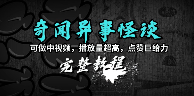 奇闻异事怪谈完整教程,可做中视频,播放量超高,点赞巨给力(教程+素材)