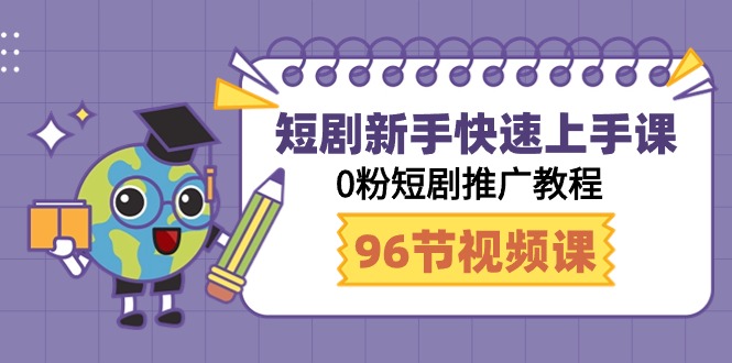 短剧新手快速上手课,0粉短剧推广教程(98节视频课)