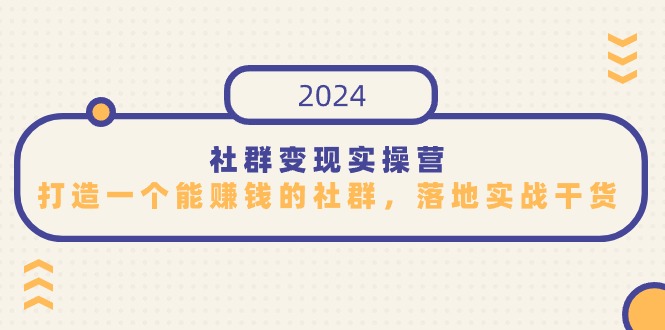 社群变现实操营,打造一个能赚钱的社群,落地实战干货,尤其适合知识变现