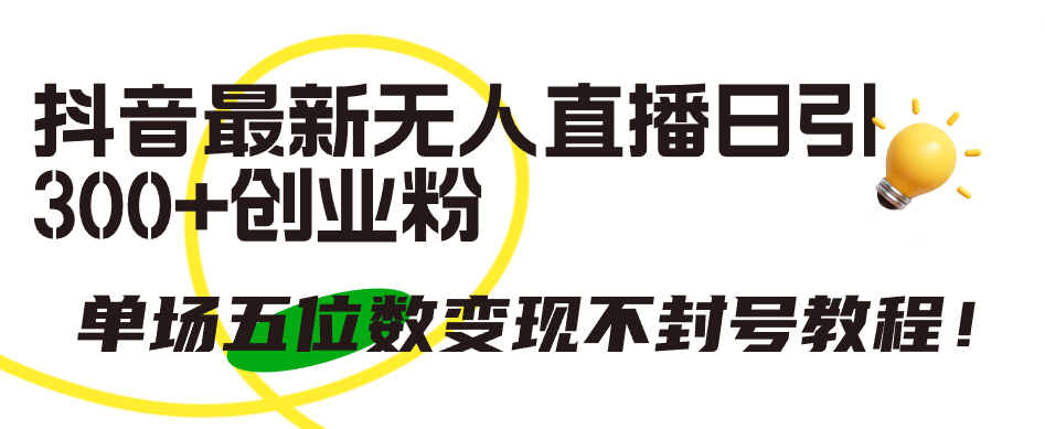抖音最新无人直播日引300+创业粉,单场五位数变现不封号教程!