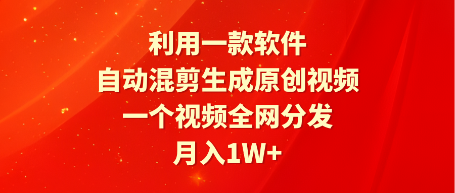 利用一款软件,自动混剪生成原创视频,一个视频全网分发,月入1W+附软件