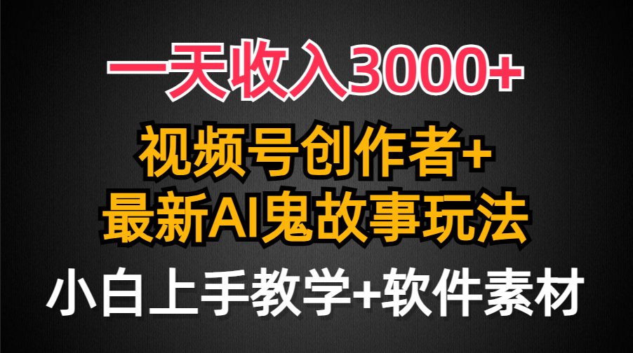 一天收入3000+，视频号创作者AI创作鬼故事玩法，条条爆流量，小白也能轻松上手教学