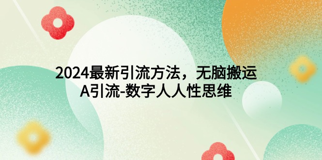 2024最新引流方法,无脑搬运,A引流-数字人人性思维