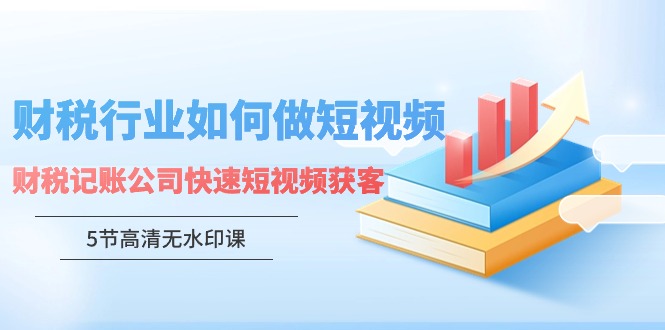 财税行业怎样做短视频,财税记账公司快速短视频获客