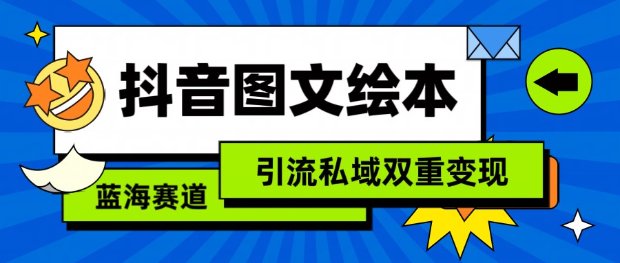 抖音图文绘本,蓝海赛道,引流私域双重变现