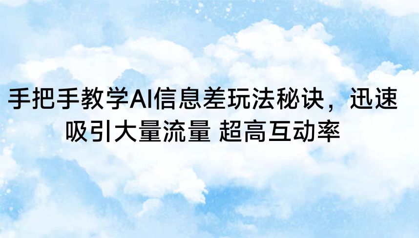 手把手教学AI信息差玩法秘诀,迅速吸引大量流量 超高互动率