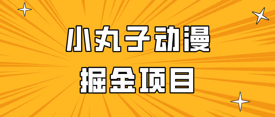 日入300的小丸子动漫掘金项目,简单好上手,适合所有朋友操作!