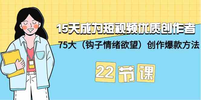 15天成为短视频优质创作者+75大(钩子情绪欲望)创作爆款方法-22节课
