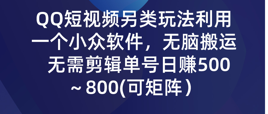 QQ短视频另类玩法，利用一个小众软件，无脑搬运，无需剪辑单号日赚500～800 可矩阵