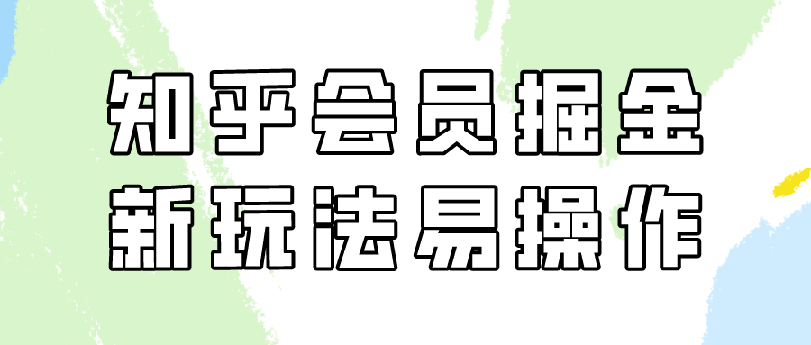 知乎会员掘金,新玩法易变现,新手也可日入300元!
