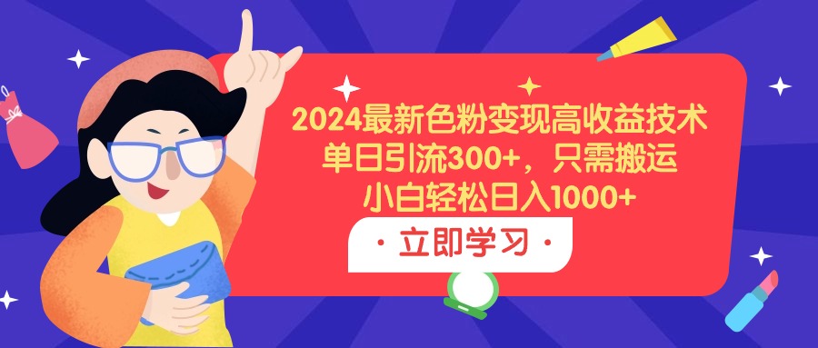2024最新色粉变现高收益技术,单日引流300+,只需搬运,小白轻松日入1000+