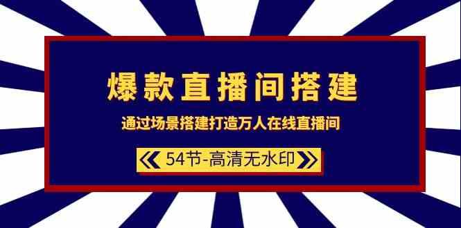 爆款直播间搭建:通过场景搭建打造万人在线直播间(54节)