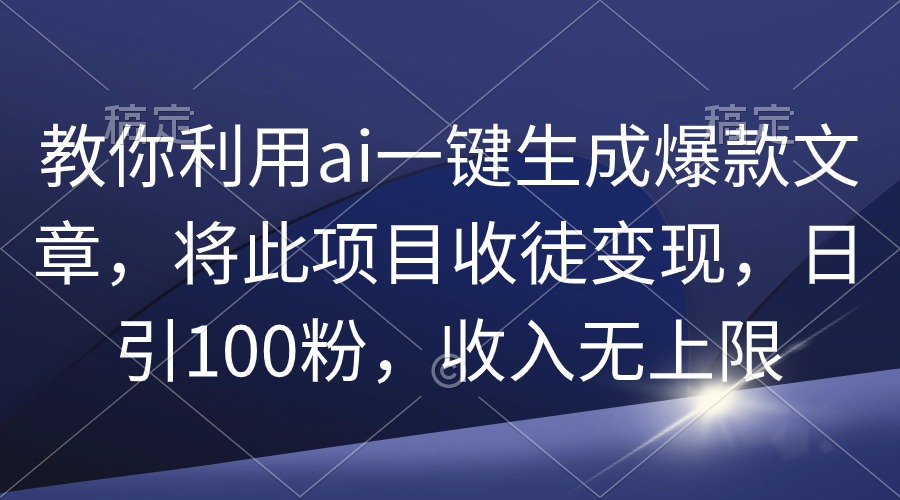 教你利用ai一键生成爆款文章,将此项目收徒变现,日引100粉,收入无上限