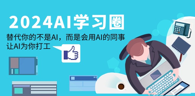 2024-AI-学习圈:替代你的不是AI,而是会用AI的同事,让AI为你打工