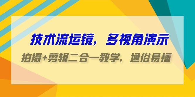 技术流运镜,多视角演示,拍摄+剪辑二合一教学,通俗易懂(70节课)