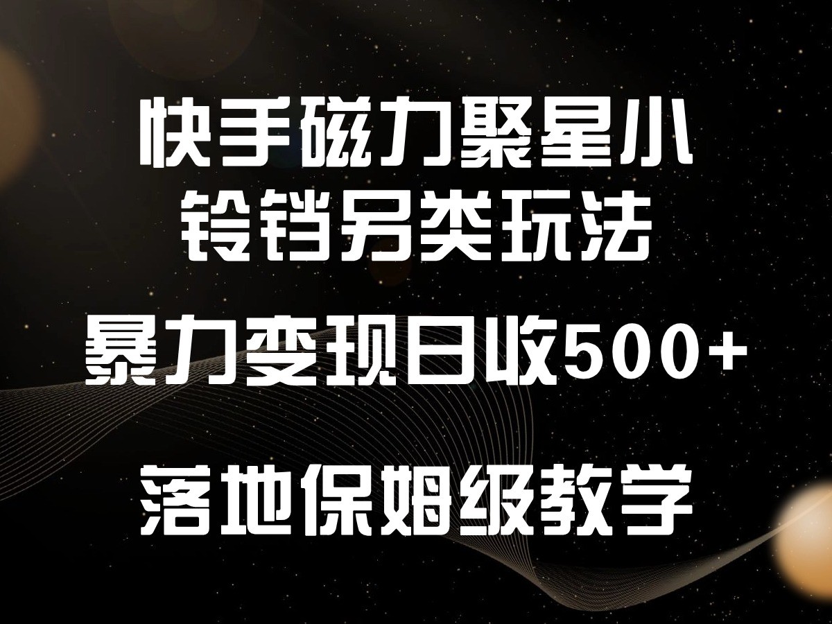 快手磁力聚星小铃铛另类玩法,暴力变现日入500+,小白轻松上手,落地保姆级教学