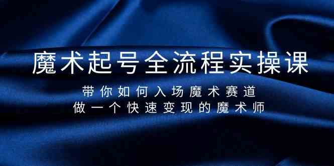 魔术起号全流程实操课,带你如何入场魔术赛道,做一个快速变现的魔术师