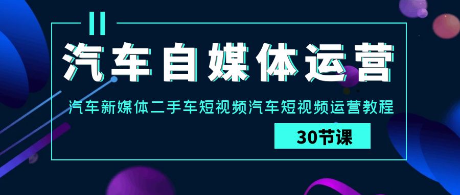 汽车自媒体运营实战课:汽车-新媒体二手车短视频汽车短视频运营教程